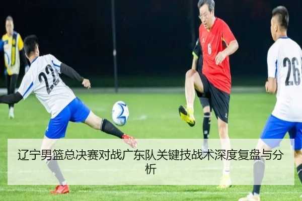 辽宁男篮总决赛对战广东队关键技战术深度复盘与分析 | JIUYOU SPORTS