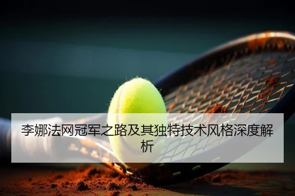李娜法网冠军之路及其独特技术风格深度解析 | JIUYOU SPORTS